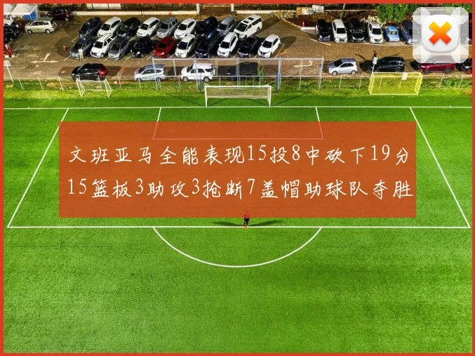 文班亚马全能表现15投8中砍下19分15篮板3助攻3抢断7盖帽助球队夺胜