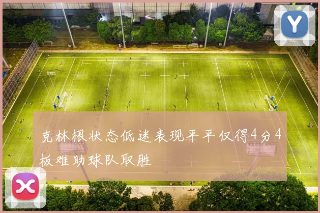 克林根状态低迷表现平平仅得4分4板难助球队取胜