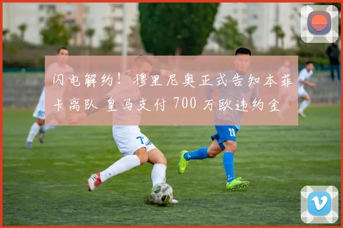 闪电解约！穆里尼奥正式告知本菲卡离队 皇马支付 700 万欧违约金