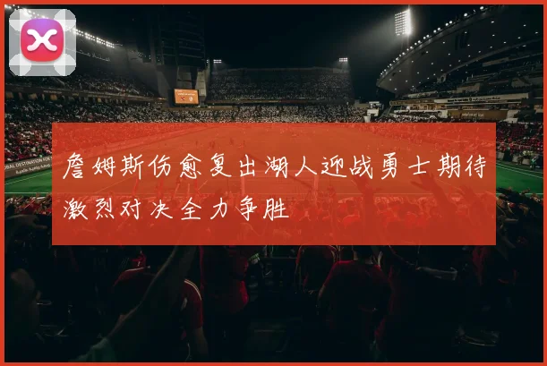 詹姆斯伤愈复出湖人迎战勇士期待激烈对决全力争胜